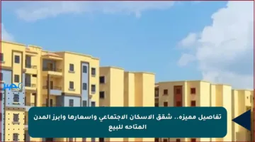 تفاصيل مميزة.. شقق الإسكان الاجتماعي وأسعارها وأبرز المدن المتاحة للبيع